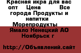 Красная икра для вас.опт. › Цена ­ 900 - Все города Продукты и напитки » Морепродукты   . Ямало-Ненецкий АО,Ноябрьск г.